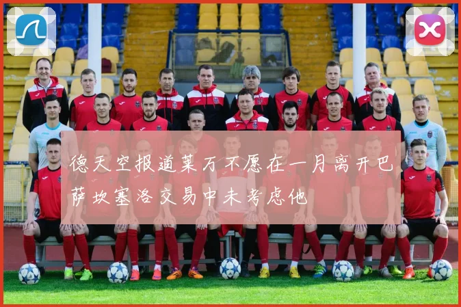 德天空报道莱万不愿在一月离开巴萨坎塞洛交易中未考虑他