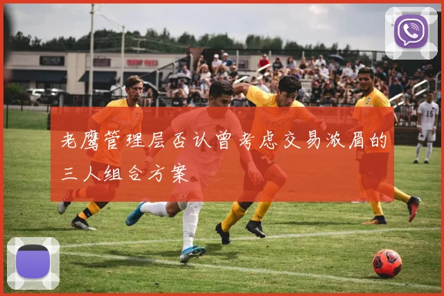 老鹰管理层否认曾考虑交易浓眉的三人组合方案