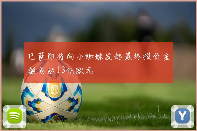 巴萨即将向小蜘蛛发起最终报价金额或达13亿欧元