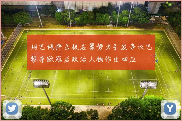 姆巴佩抨击极右翼势力引发争议巴黎夺欧冠后政治人物作出回应