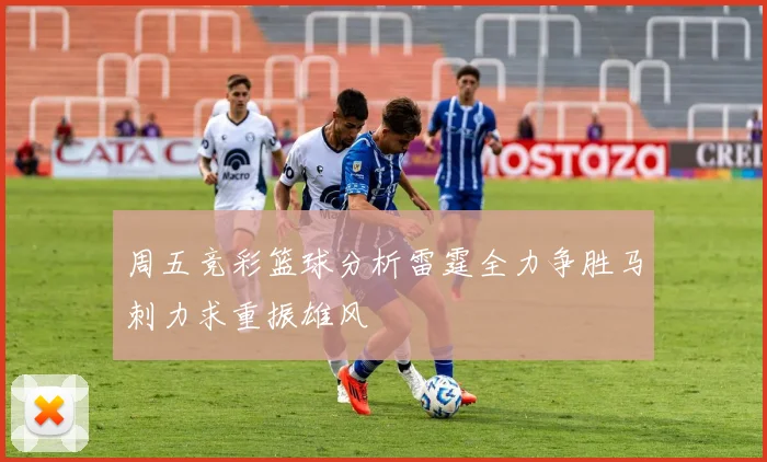 周五竞彩篮球分析雷霆全力争胜马刺力求重振雄风