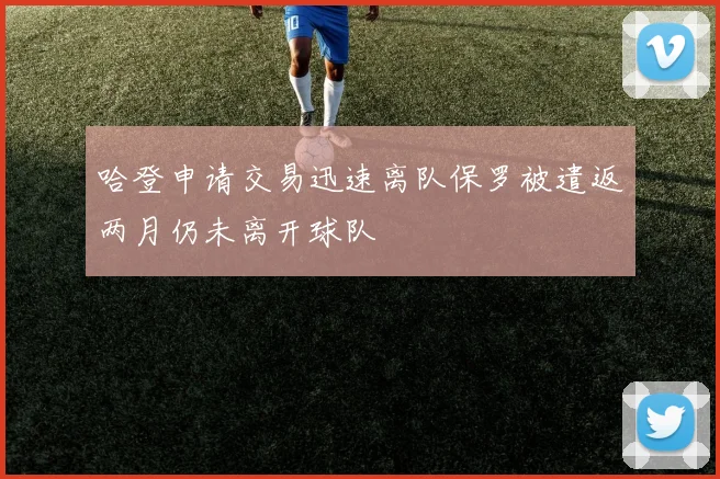 哈登申请交易迅速离队保罗被遣返两月仍未离开球队