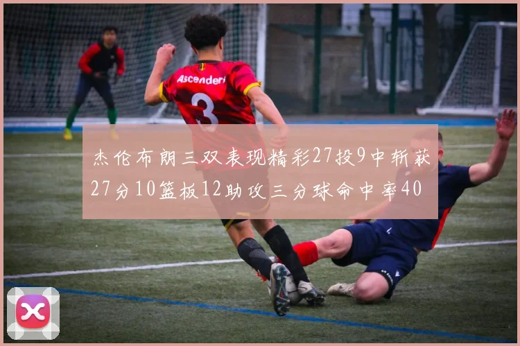 杰伦布朗三双表现精彩27投9中斩获27分10篮板12助攻三分球命中率40