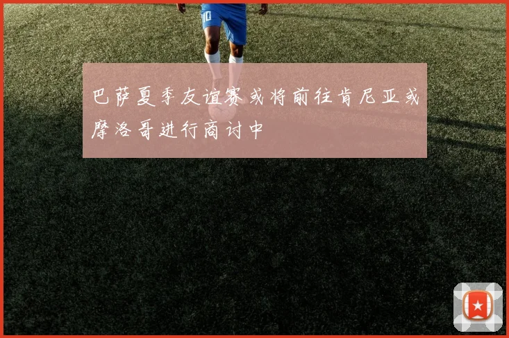 巴萨夏季友谊赛或将前往肯尼亚或摩洛哥进行商讨中