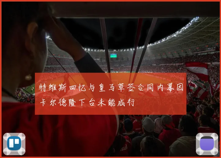 特维斯回忆与皇马草签合同内幕因卡尔德隆下台未能成行
