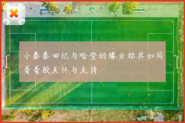 小泰泰回忆与哈登的缘分称其如同哥哥般关怀与支持