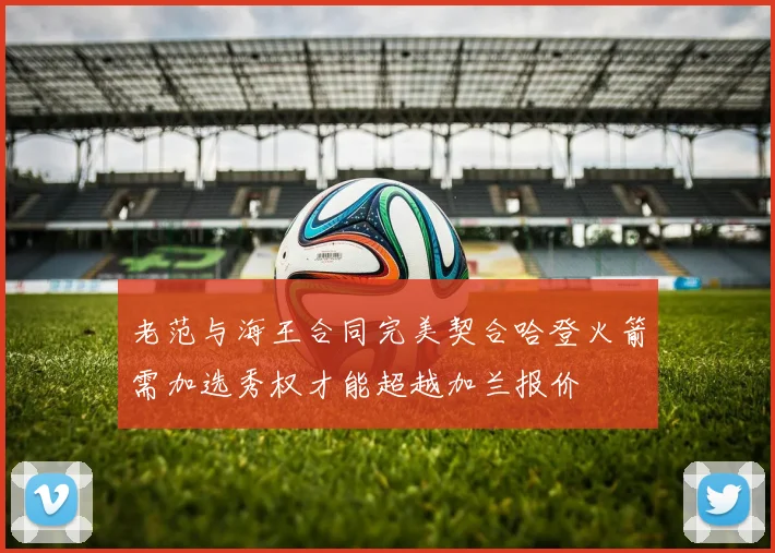 老范与海王合同完美契合哈登火箭需加选秀权才能超越加兰报价