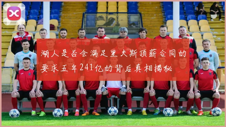湖人是否会满足里夫斯顶薪合同的要求五年241亿的背后真相揭秘