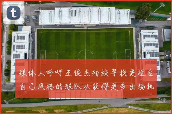 媒体人呼吁王俊杰转校寻找更适合自己风格的球队以获得更多出场机会