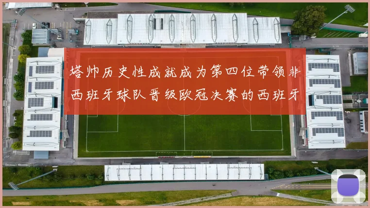 塔帅历史性成就成为第四位带领非西班牙球队晋级欧冠决赛的西班牙教练