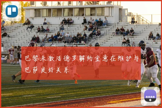 巴黎未激活德罗解约金意在维护与巴萨良好关系